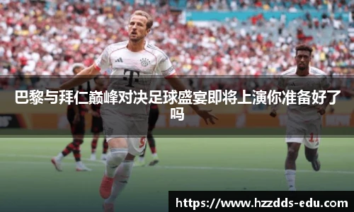 巴黎与拜仁巅峰对决足球盛宴即将上演你准备好了吗